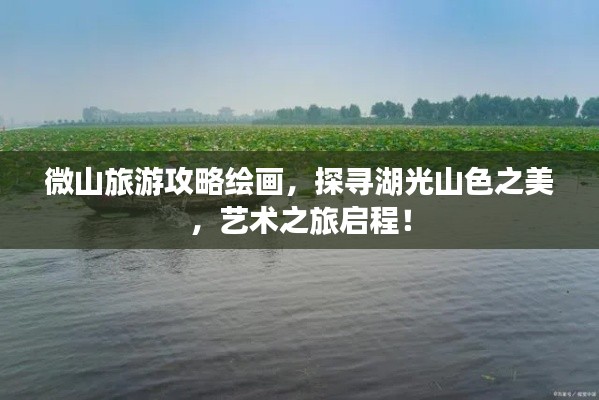 微山旅游攻略绘画，探寻湖光山色之美，艺术之旅启程！
