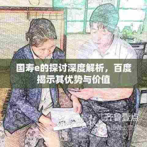国寿e的探讨深度解析,百度揭示其优势与价值