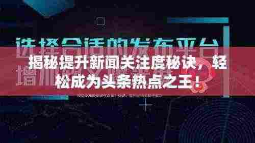 揭秘提升新闻关注度秘诀，轻松成为头条热点之王！