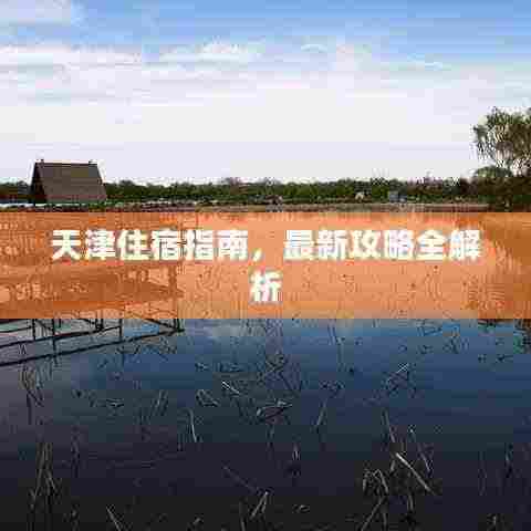 天津住宿指南，最新攻略全解析