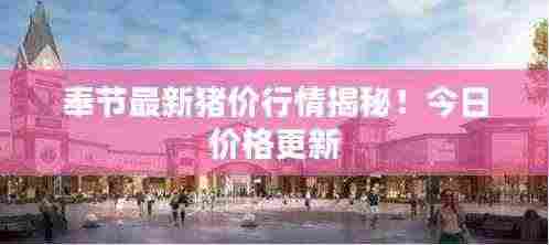 奉节最新猪价行情揭秘！今日价格更新