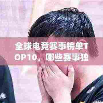 全球电竞赛事榜单TOP10,哪些赛事独占鳌头?