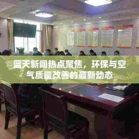 蓝天新闻热点聚焦,环保与空气质量改善的最新动态