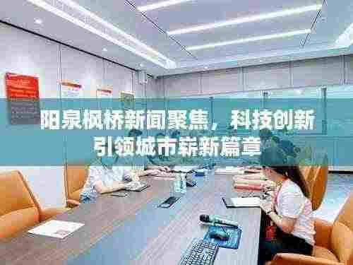 阳泉枫桥新闻聚焦，科技创新引领城市崭新篇章