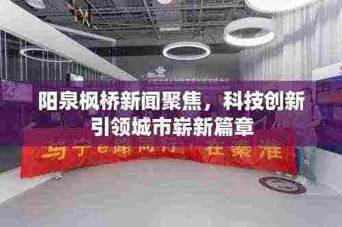 阳泉枫桥新闻聚焦,科技创新引领城市崭新篇章