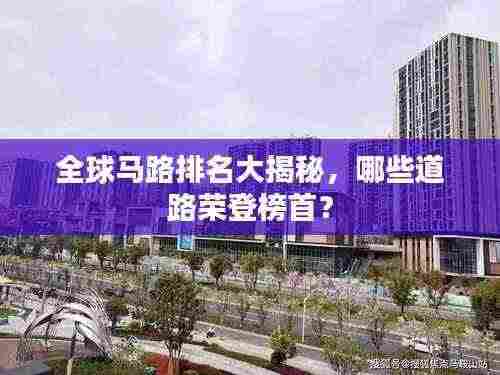 全球马路排名大揭秘,哪些道路荣登榜首?