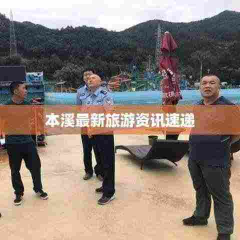 本溪最新旅游资讯速递