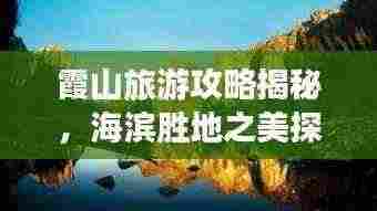 霞山旅游攻略揭秘，海滨胜地之美探索视频