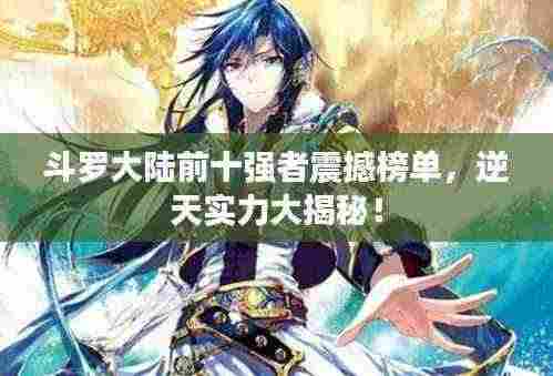 斗罗大陆前十强者震撼榜单，逆天实力大揭秘！