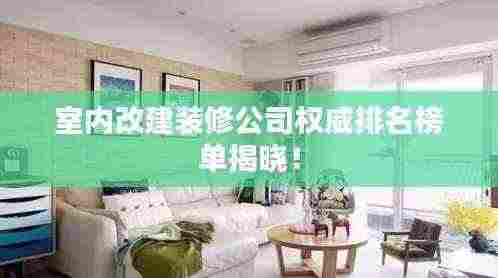 室内改建装修公司权威排名榜单揭晓!