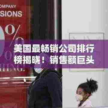 美国最畅销公司排行榜揭晓!销售额巨头TOP排名榜单揭晓
