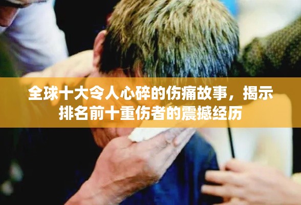 全球十大令人心碎的伤痛故事，揭示排名前十重伤者的震撼经历