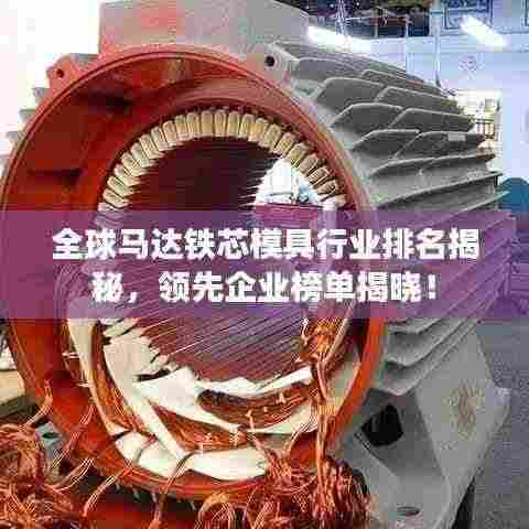 全球马达铁芯模具行业排名揭秘,领先企业榜单揭晓!