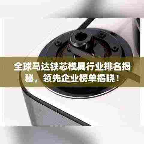 全球马达铁芯模具行业排名揭秘,领先企业榜单揭晓!