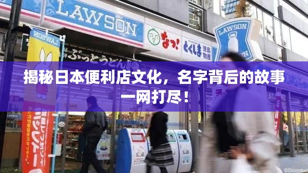 揭秘日本便利店文化，名字背后的故事一网打尽！