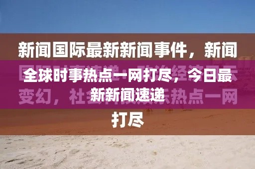 全球时事热点一网打尽,今日最新新闻速递