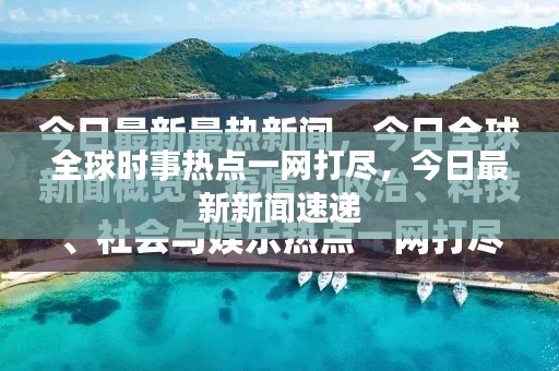 全球时事热点一网打尽,今日最新新闻速递