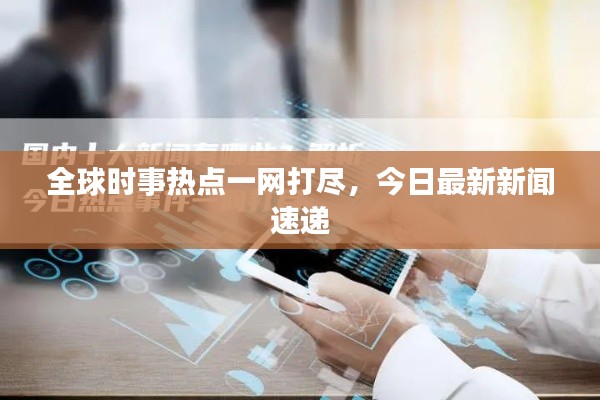 全球时事热点一网打尽,今日最新新闻速递