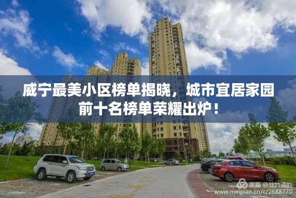威宁最美小区榜单揭晓,城市宜居家园前十名榜单荣耀出炉!