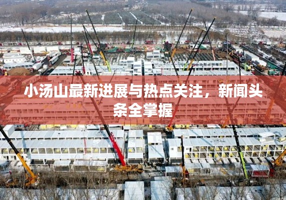 小汤山最新进展与热点关注，新闻头条全掌握