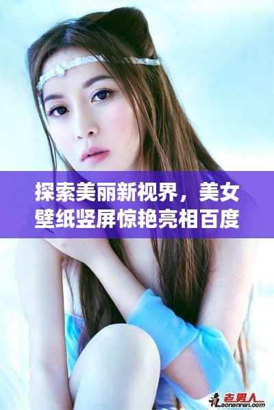 探索美丽新视界，美女壁纸竖屏惊艳亮相百度！