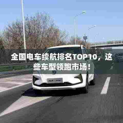 全国电车续航排名TOP10,这些车型领跑市场!