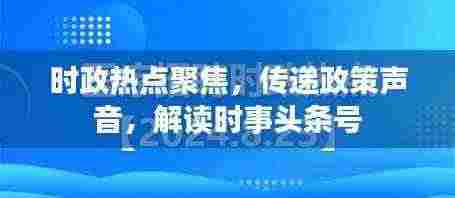 时政热点聚焦，传递政策声音，解读时事头条号