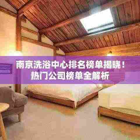 南京洗浴中心排名榜单揭晓!热门公司榜单全解析
