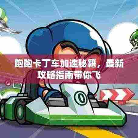 跑跑卡丁车加速秘籍,最新攻略指南带你飞