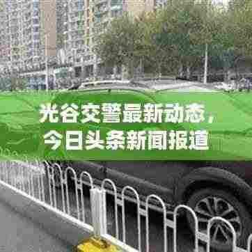光谷交警最新动态,今日头条新闻报道