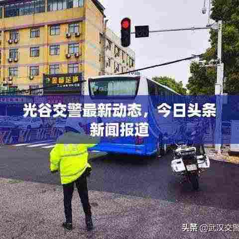 光谷交警最新动态,今日头条新闻报道