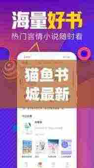 猫鱼书城最新更新内容揭秘,读者必看的版本升级亮点