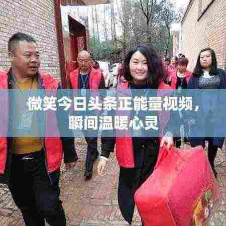 微笑今日头条正能量视频,瞬间温暖心灵