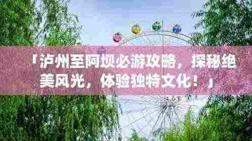 「泸州至阿坝必游攻略,探秘绝美风光,体验独特文化!」