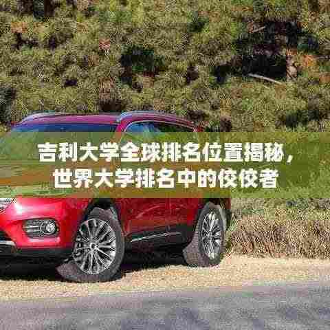 吉利大学全球排名位置揭秘，世界大学排名中的佼佼者