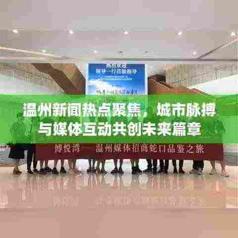 温州新闻热点聚焦,城市脉搏与媒体互动共创未来篇章