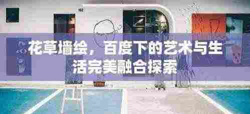 花草墙绘，百度下的艺术与生活完美融合探索