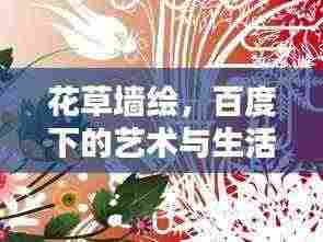 花草墙绘,百度下的艺术与生活完美融合探索