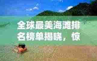 全球最美海滩排名榜单揭晓,惊艳你的眼球!