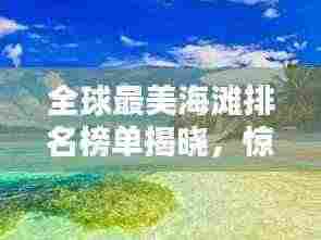 全球最美海滩排名榜单揭晓,惊艳你的眼球!