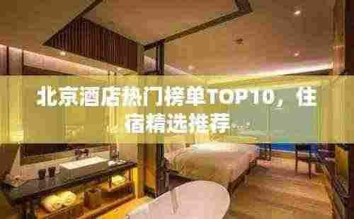 北京酒店热门榜单TOP10,住宿精选推荐