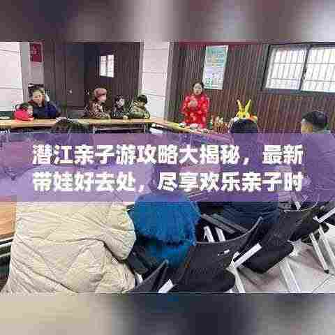 潜江亲子游攻略大揭秘,最新带娃好去处,尽享欢乐亲子时光