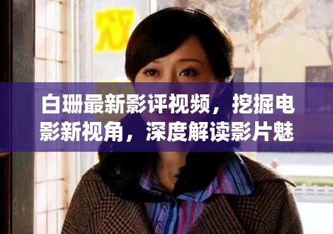 白珊最新影评视频,挖掘电影新视角,深度解读影片魅力