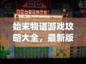 始末物语游戏攻略大全,最新版全面解析