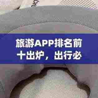 旅游APP排名前十出炉,出行必备神器榜单!