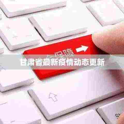 甘肃省最新疫情动态更新