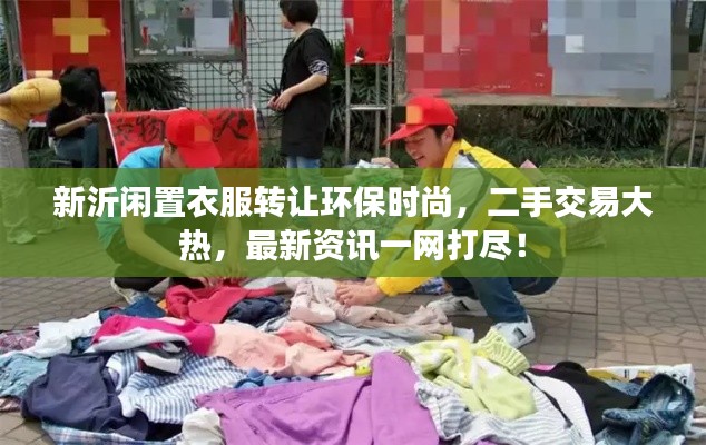 新沂闲置衣服转让环保时尚,二手交易大热,最新资讯一网打尽!