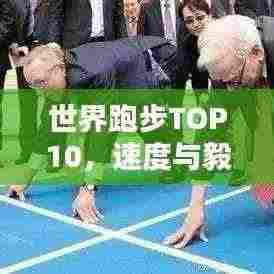 世界跑步TOP10,速度与毅力的极致融合