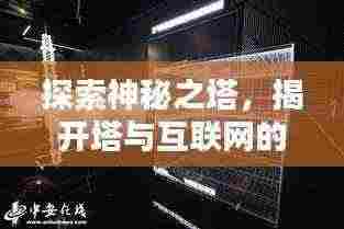 探索神秘之塔,揭开塔与互联网的神秘面纱,百度带你一探究竟!