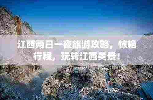 江西两日一夜旅游攻略，惊艳行程，玩转江西美景！